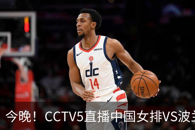 今晚！CCTV5直播中国女排VS波兰，朱婷+张常宁+丁霞等后继有人？能否三连胜